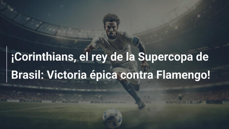¡Corinthians, el rey de la Supercopa de Brasil: Victoria épica contra Flamengo!