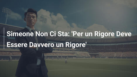 Simeone Non Ci Sta: 'Per un Rigore Deve Essere Davvero un Rigore'