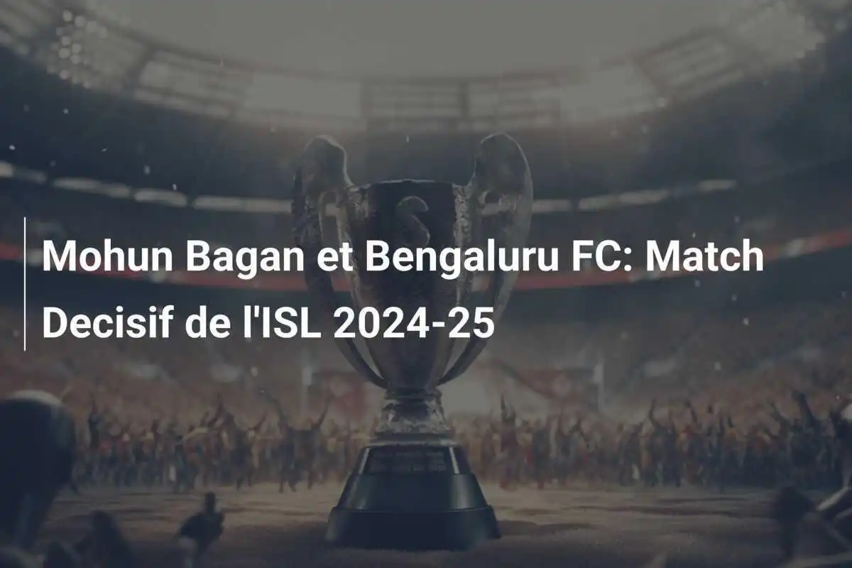 Mohun Bagan et Bengaluru FC: Match Decisif de l'ISL 2024-25