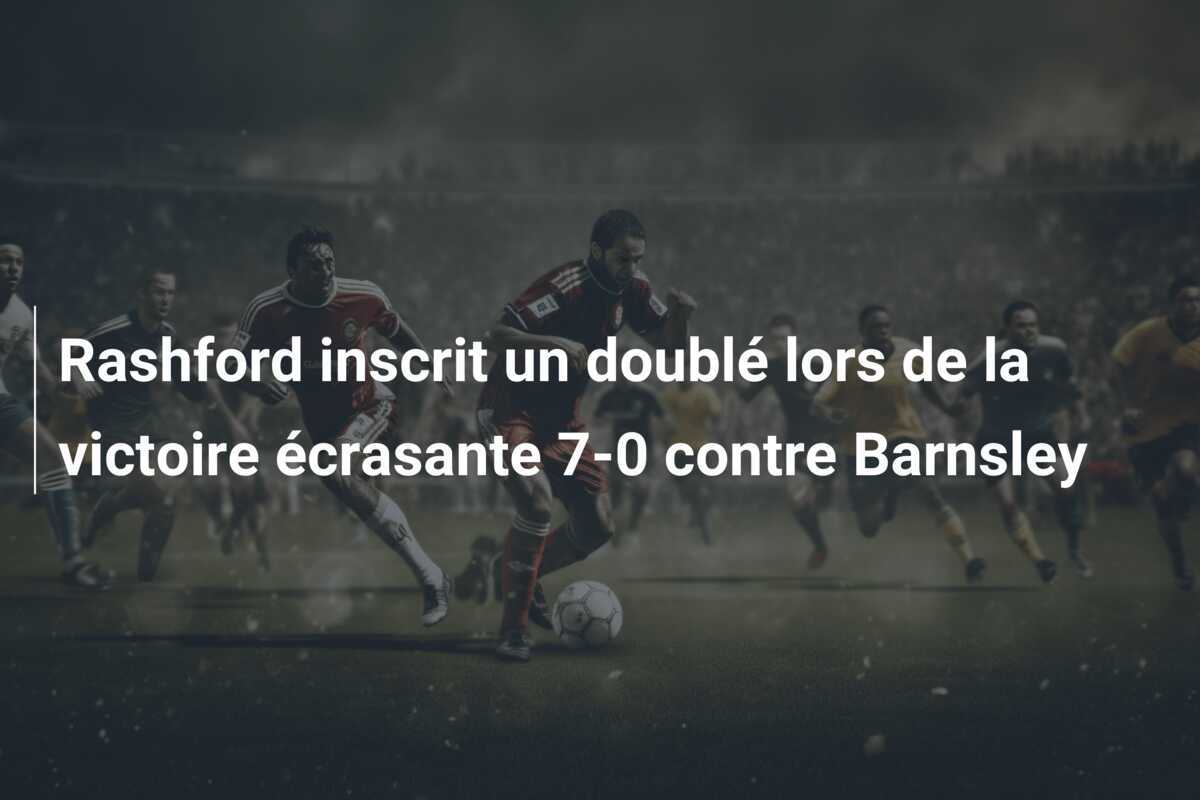 Rashford inscrit un doublé lors de la victoire écrasante 7-0 contre Barnsley
