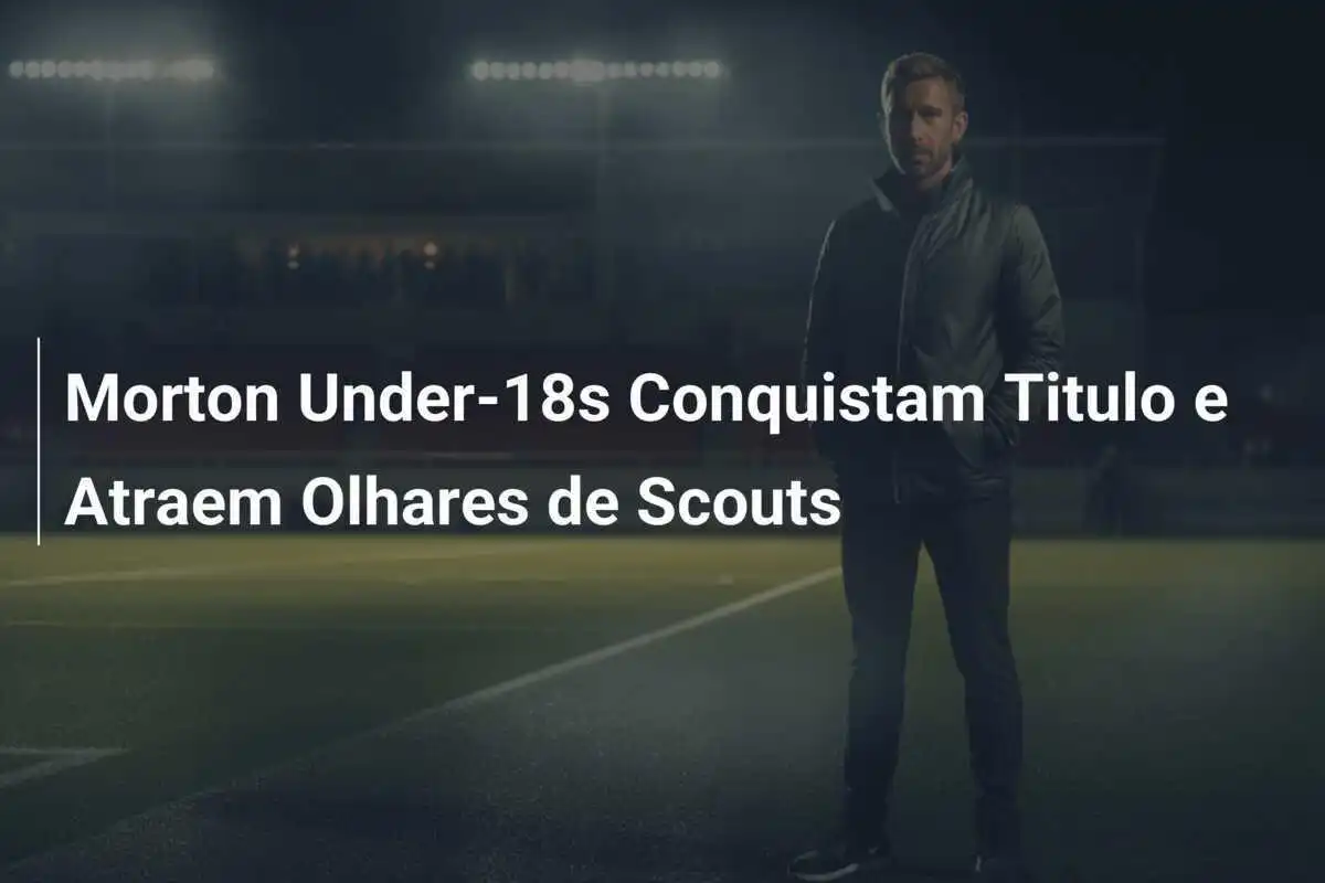 Morton Under-18s Conquistam Titulo e Atraem Olhares de Scouts