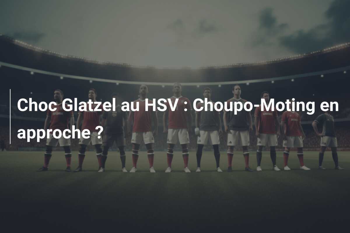 Choc Glatzel au HSV : Choupo-Moting en approche ?