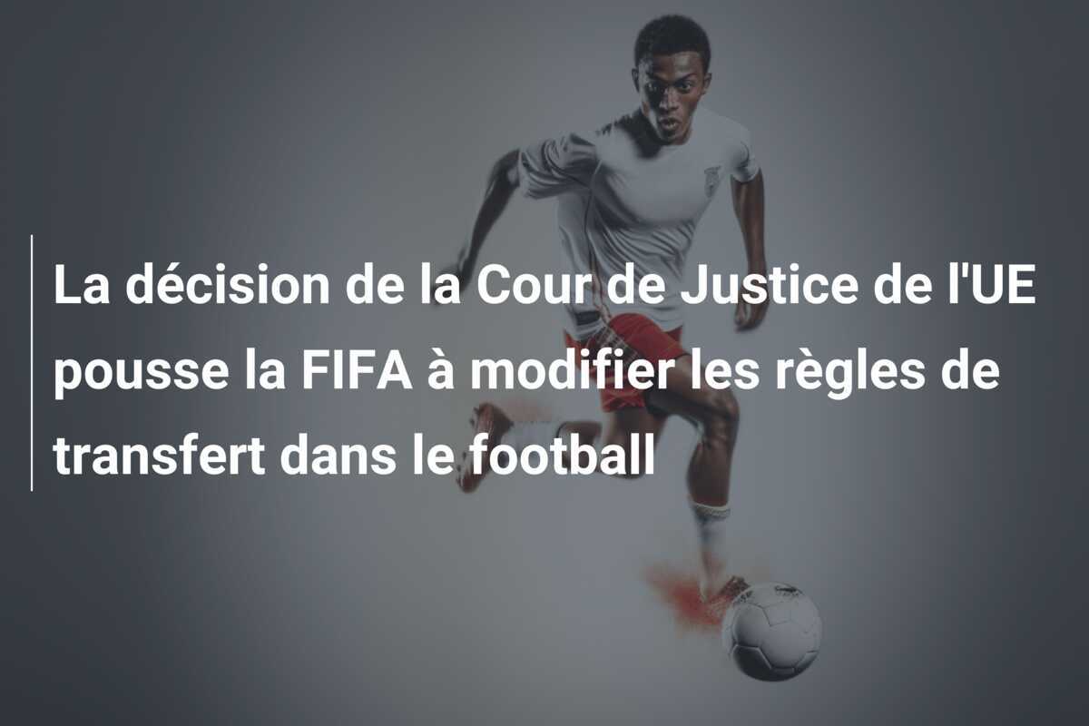La décision de la Cour de Justice de l'UE pousse la FIFA à modifier les règles de transfert dans le football
