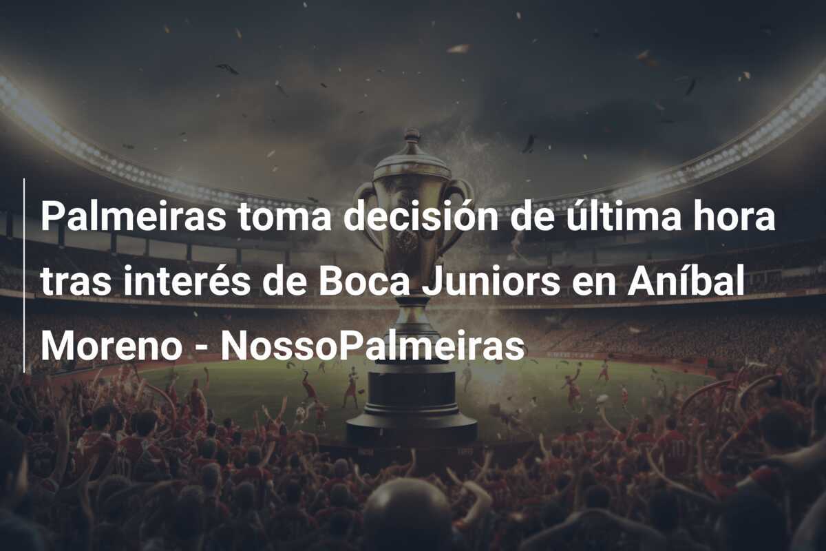 Palmeiras toma decisión de última hora tras interés de Boca Juniors en Aníbal Moreno - NossoPalmeiras