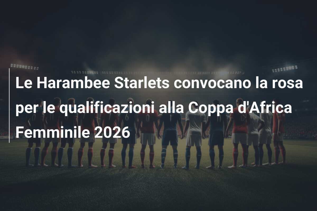 Le Harambee Starlets convocano la rosa per le qualificazioni alla Coppa d'Africa Femminile 2026