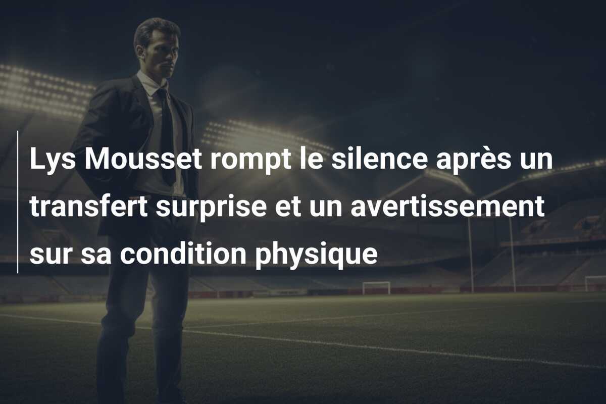Lys Mousset rompt le silence après un transfert surprise et un avertissement sur sa condition physique