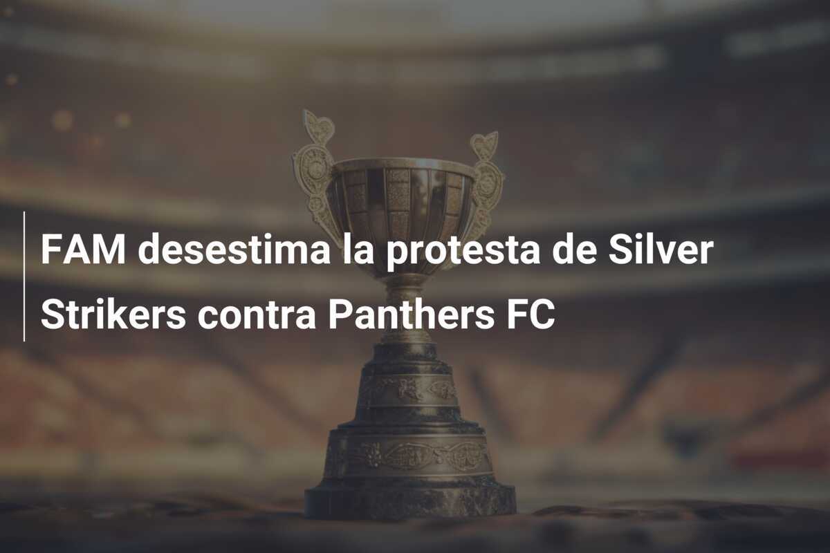 FAM desestima la protesta de Silver Strikers contra Panthers FC