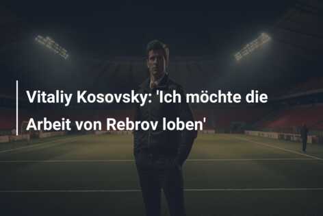 Vitaliy Kosovsky: ‘Ich möchte die Arbeit von Rebrov loben’
