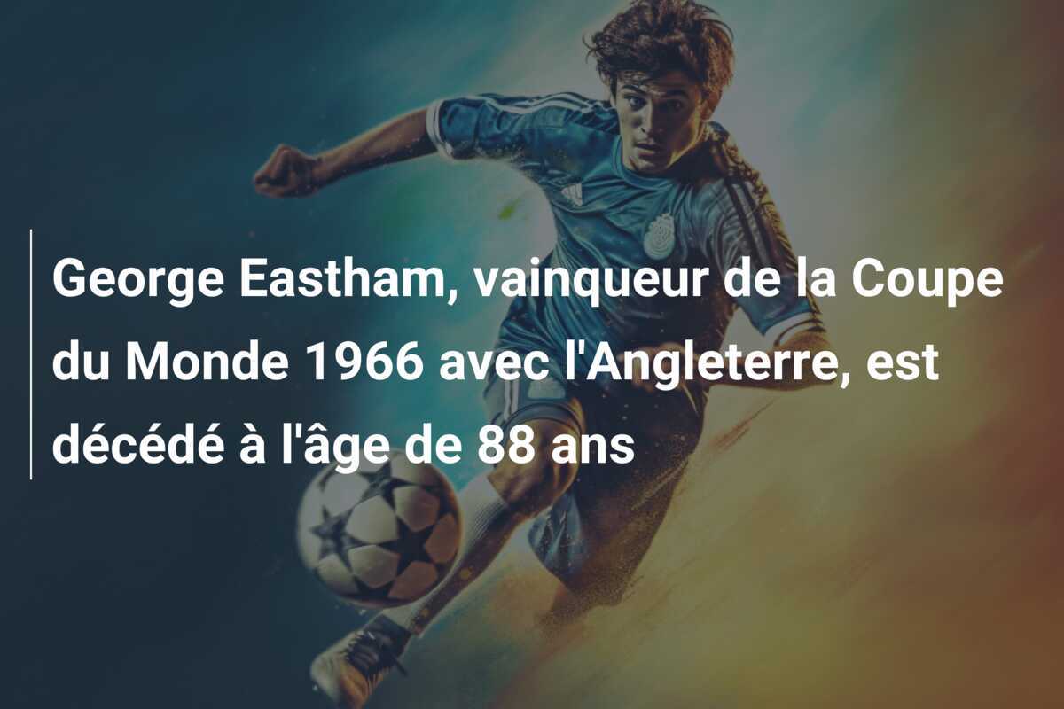 George Eastham, vainqueur de la Coupe du Monde 1966 avec l'Angleterre, est décédé à l'âge de 88 ans