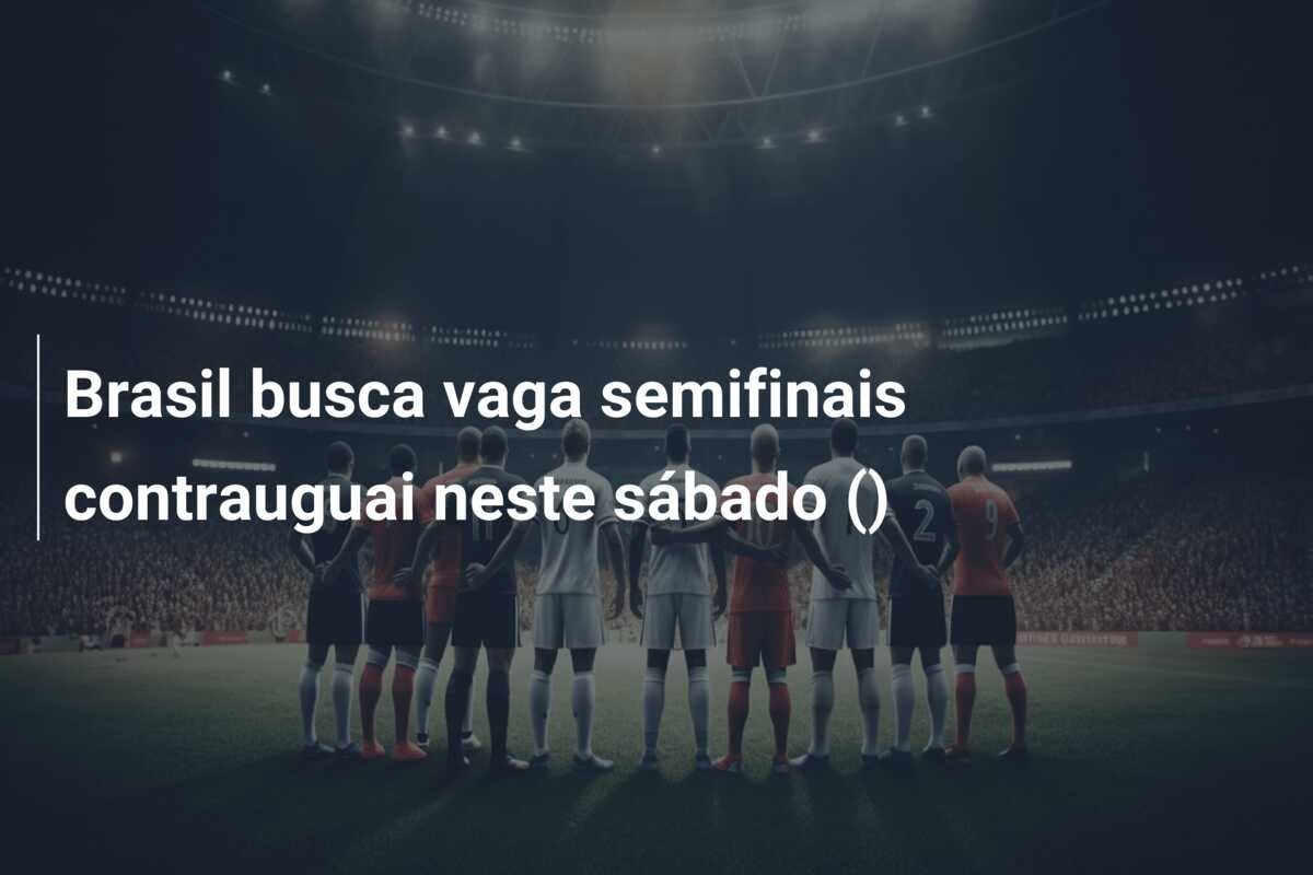 Brasil busca vaga semifinais contrauguai neste sábado ()