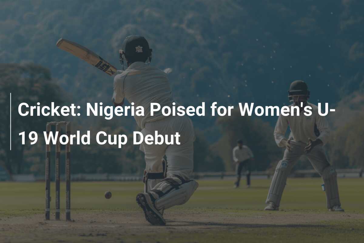 Cricket Nigeria Poised for Women's U19 World Cup Debut