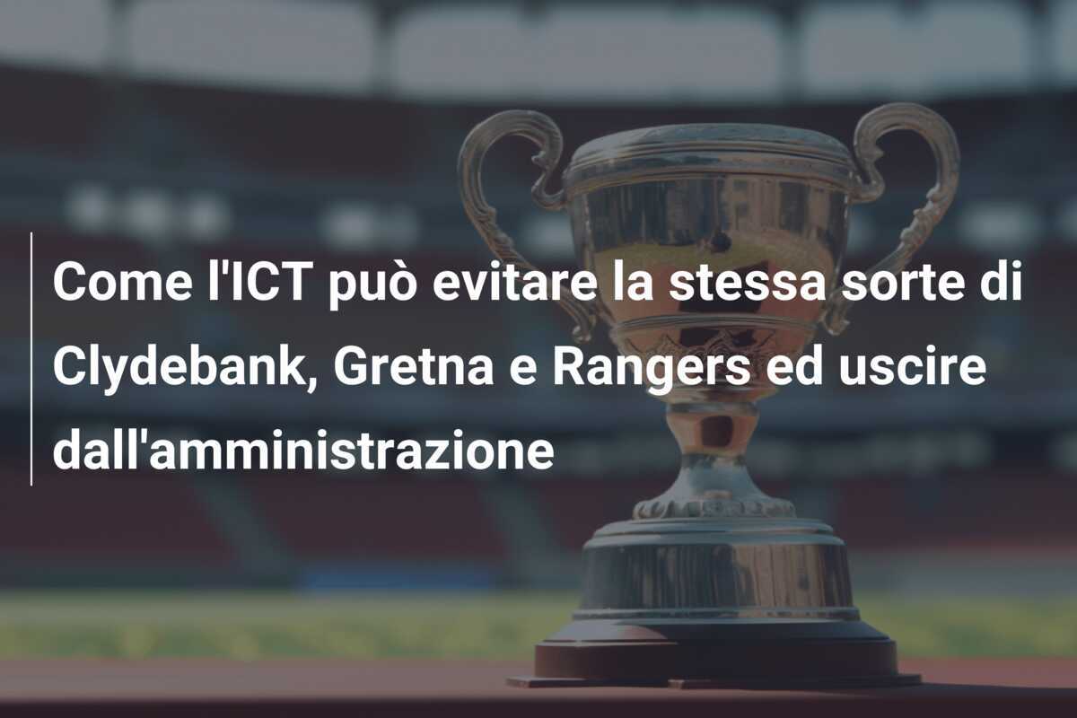 Come l'ICT può evitare la stessa sorte di Clydebank, Gretna e Rangers ed uscire dall'amministrazione