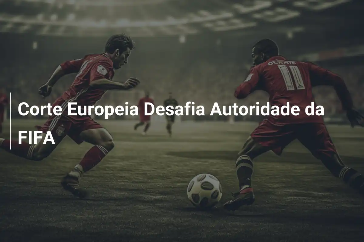 Corte Europeia Desafia Autoridade da FIFA