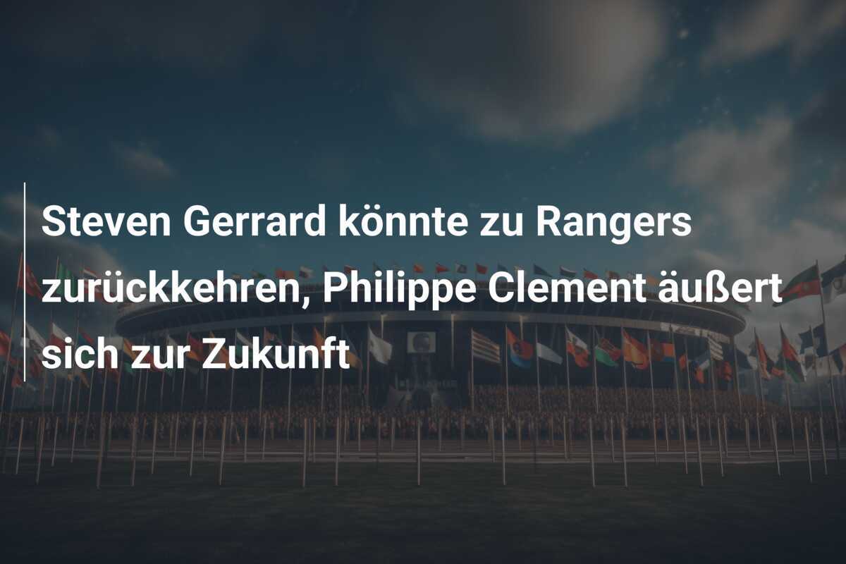 Steven Gerrard könnte zu Rangers zurückkehren, Philippe Clement äußert sich zur Zukunft
