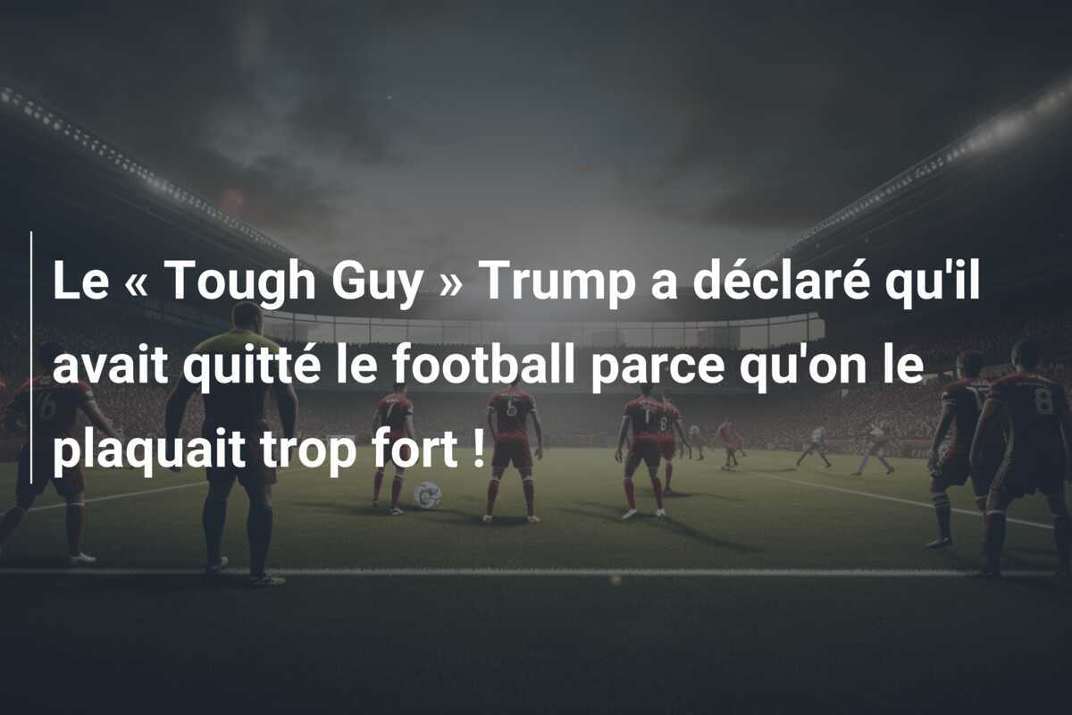 Le « Tough Guy » Trump a déclaré qu'il avait quitté le football parce qu'on le plaquait trop fort !