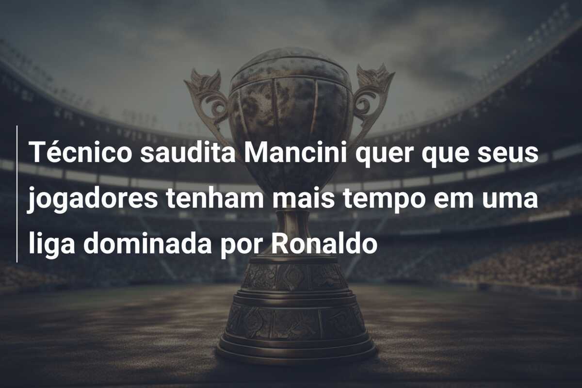 Técnico saudita Mancini quer que seus jogadores tenham mais tempo em uma liga dominada por Ronaldo