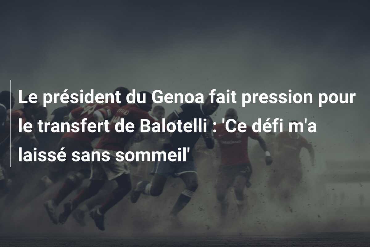 Le président du Genoa fait pression pour le transfert de Balotelli : 'Ce défi m'a laissé sans sommeil'