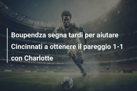 Boupendza segna tardi per aiutare Cincinnati a ottenere il pareggio 1-1 con Charlotte