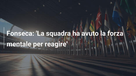 Fonseca: 'La squadra ha avuto la forza mentale per reagire'