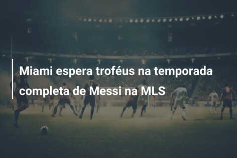 Miami espera troféus na temporada completa de Messi na MLS