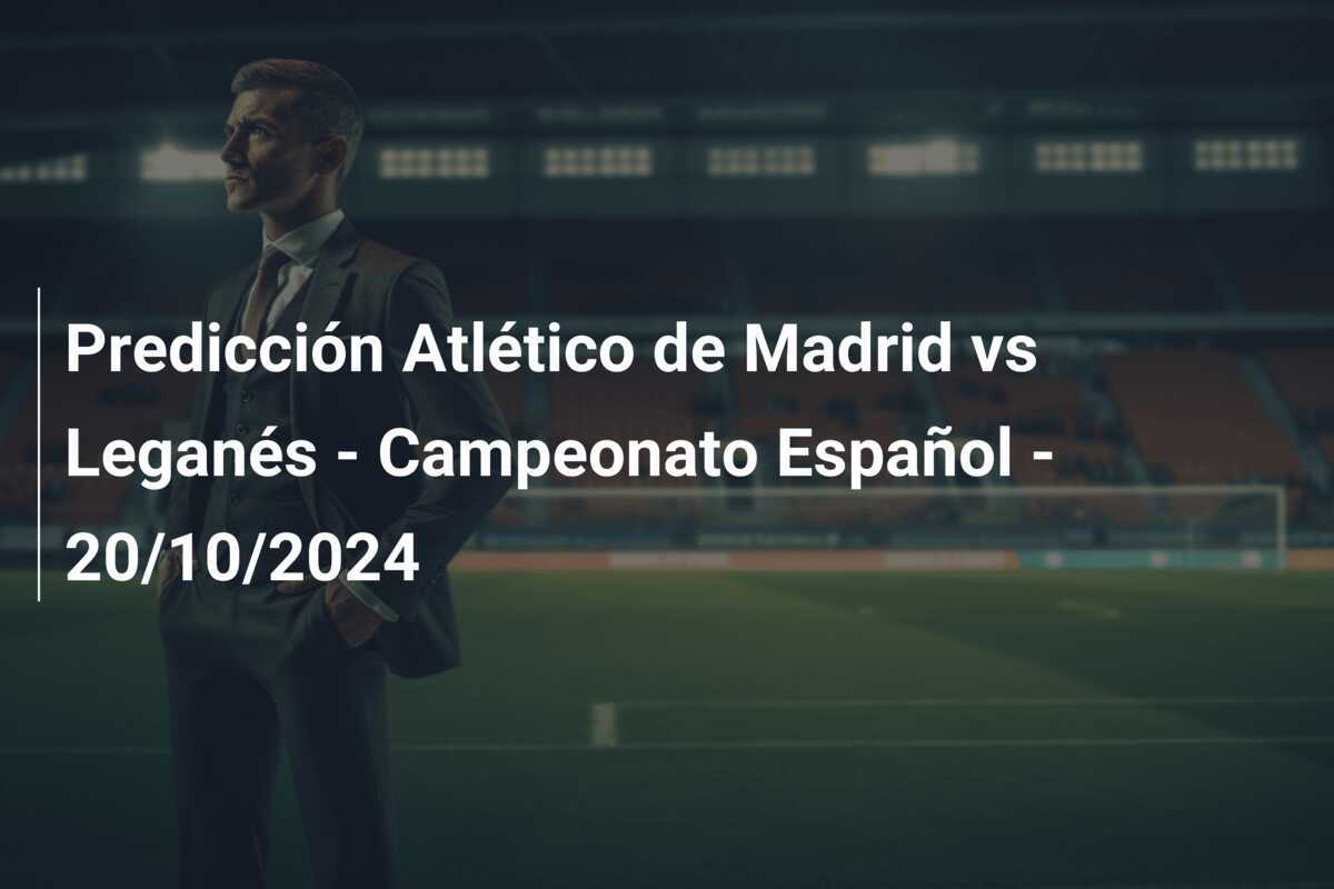 Predicción Atlético de Madrid vs Leganés - Campeonato Español - 20/10/2024