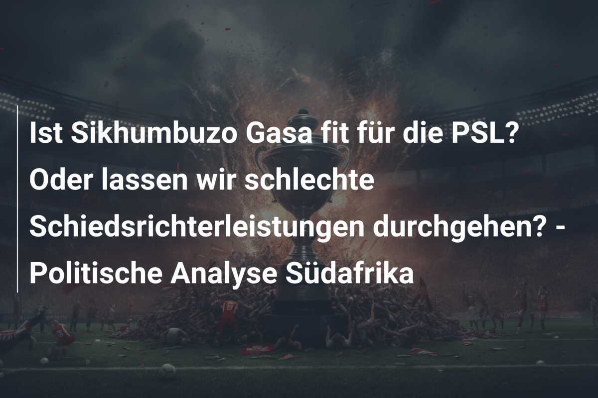 Ist Sikhumbuzo Gasa fit für die PSL? Oder lassen wir schlechte Schiedsrichterleistungen durchgehen? - Politische Analyse Südafrika