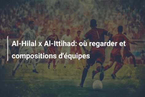 Al-Hilal x Al-Ittihad: où regarder et compositions d’équipes