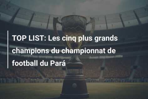 TOP LIST: Les cinq plus grands champions du championnat de football du Pará