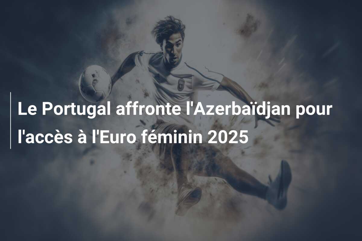 Le Portugal affronte l’Azerbaïdjan pour l’accès à l’Euro féminin 2025