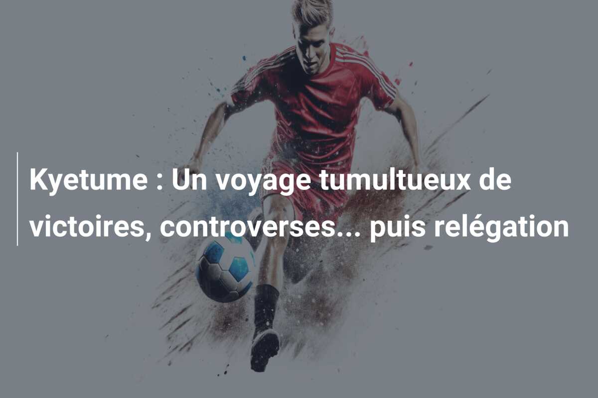 Kyetume : Un voyage tumultueux de victoires, controverses… puis relégation
