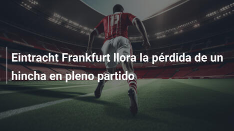Eintracht Frankfurt llora la pérdida de un hincha en pleno partido
