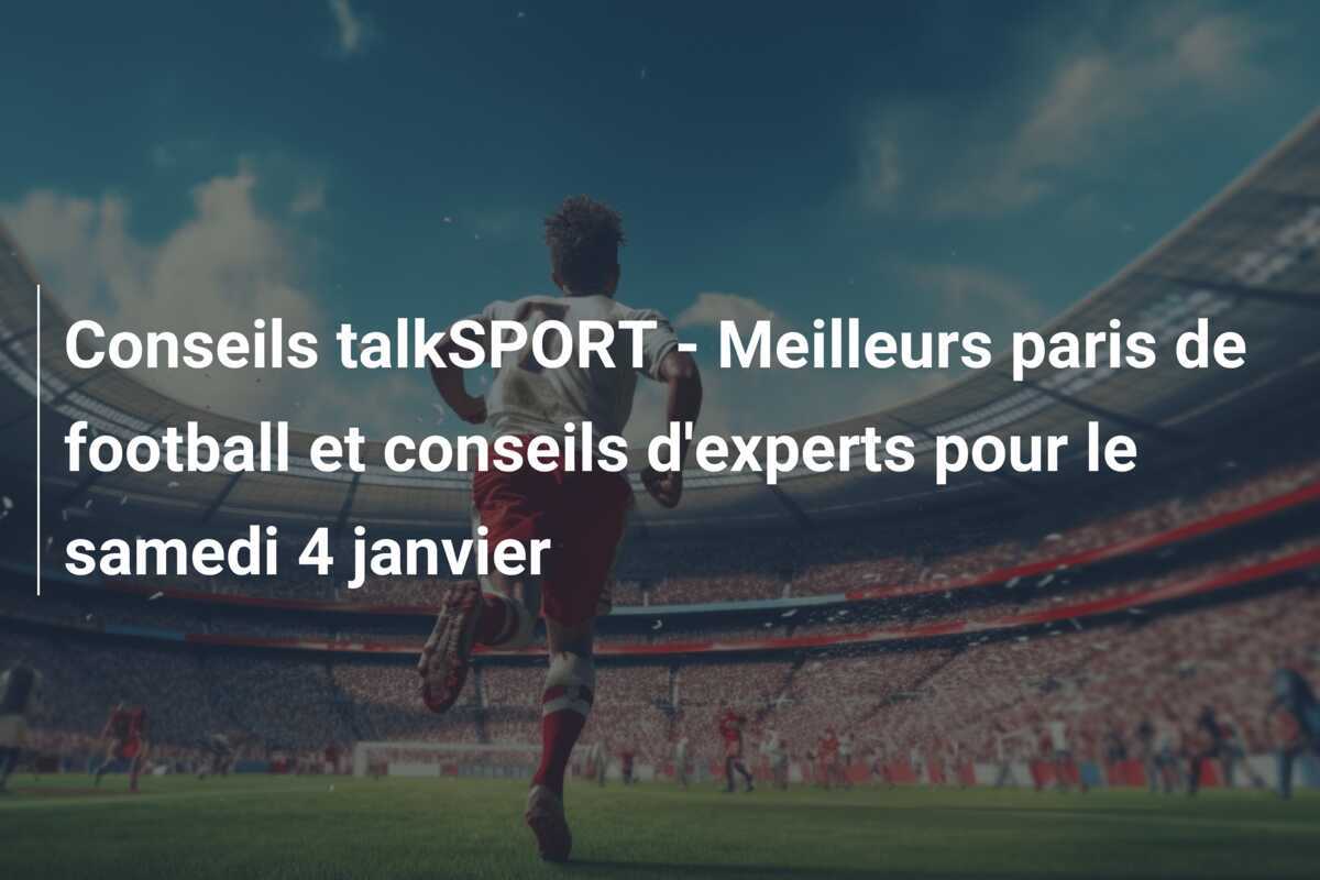 Conseils talkSPORT - Meilleurs paris de football et conseils d'experts pour le samedi 4 janvier