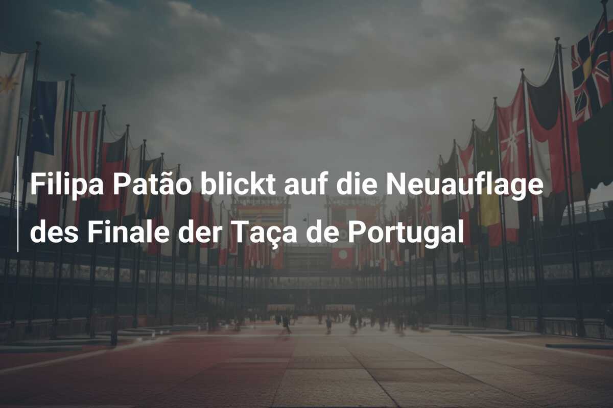 Filipa Patão blickt auf die Neuauflage des Finale der Taça de Portugal