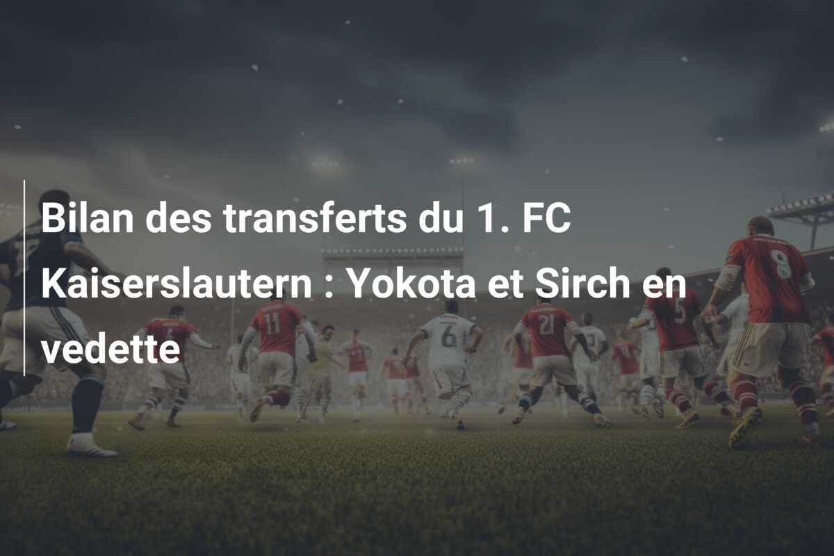 Bilan des transferts du 1. FC Kaiserslautern : Yokota et Sirch en vedette