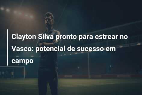 Clayton Silva pronto para estrear no Vasco: potencial de sucesso em campo