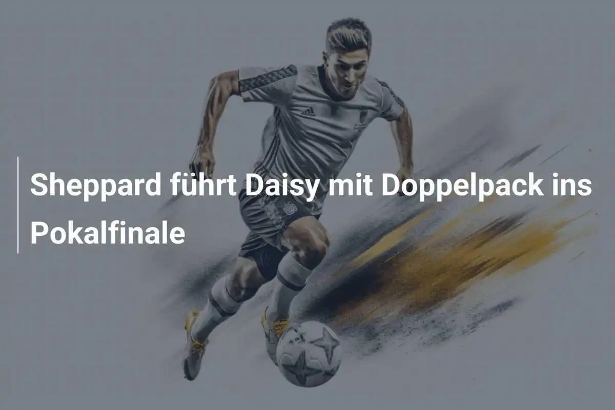 Sheppard führt Daisy mit Doppelpack ins Pokalfinale