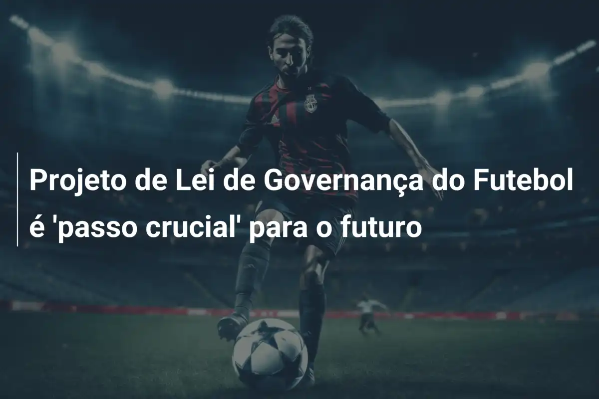 Projeto de Lei de Governança do Futebol é 'passo crucial' para o futuro