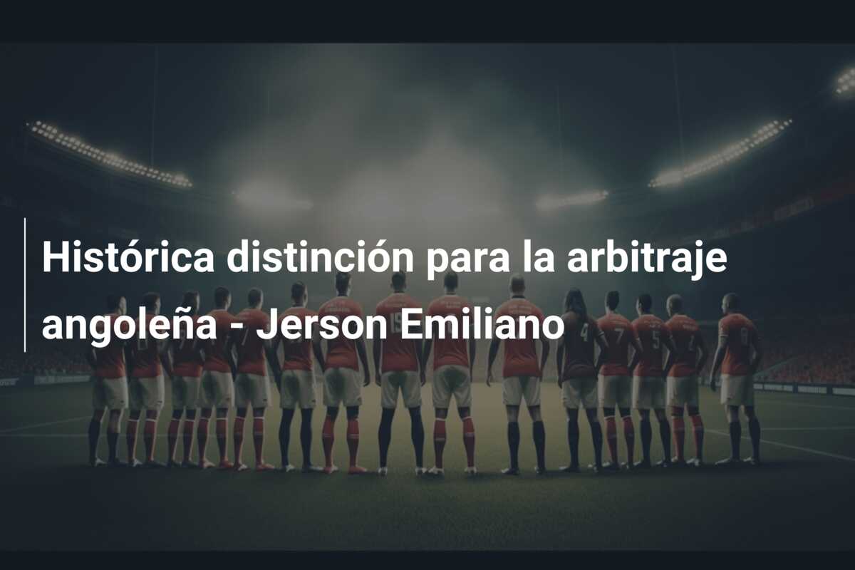Histórica distinción para la arbitraje angoleña – Jerson Emiliano