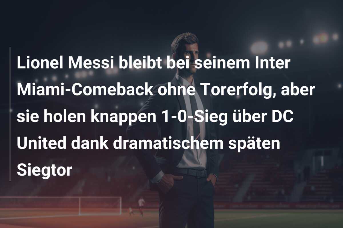 Lionel Messi bleibt bei seinem Inter Miami-Comeback ohne Torerfolg, aber sie holen knappen 1-0-Sieg über DC United dank dramatischem späten Siegtor