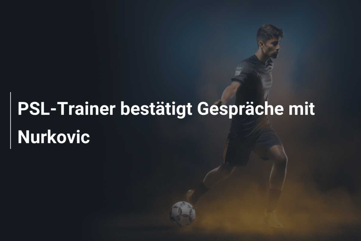 PSL-Trainer bestätigt Gespräche mit Nurkovic