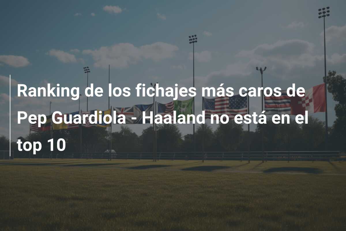 Ranking de los fichajes más caros de Pep Guardiola – Haaland no está en el top 10
