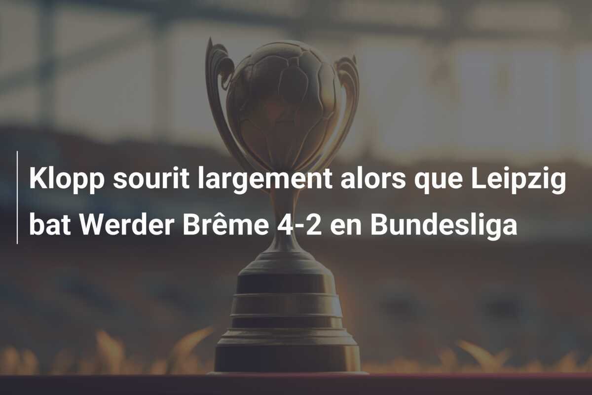 Klopp sourit largement alors que Leipzig bat Werder Brême 4-2 en Bundesliga