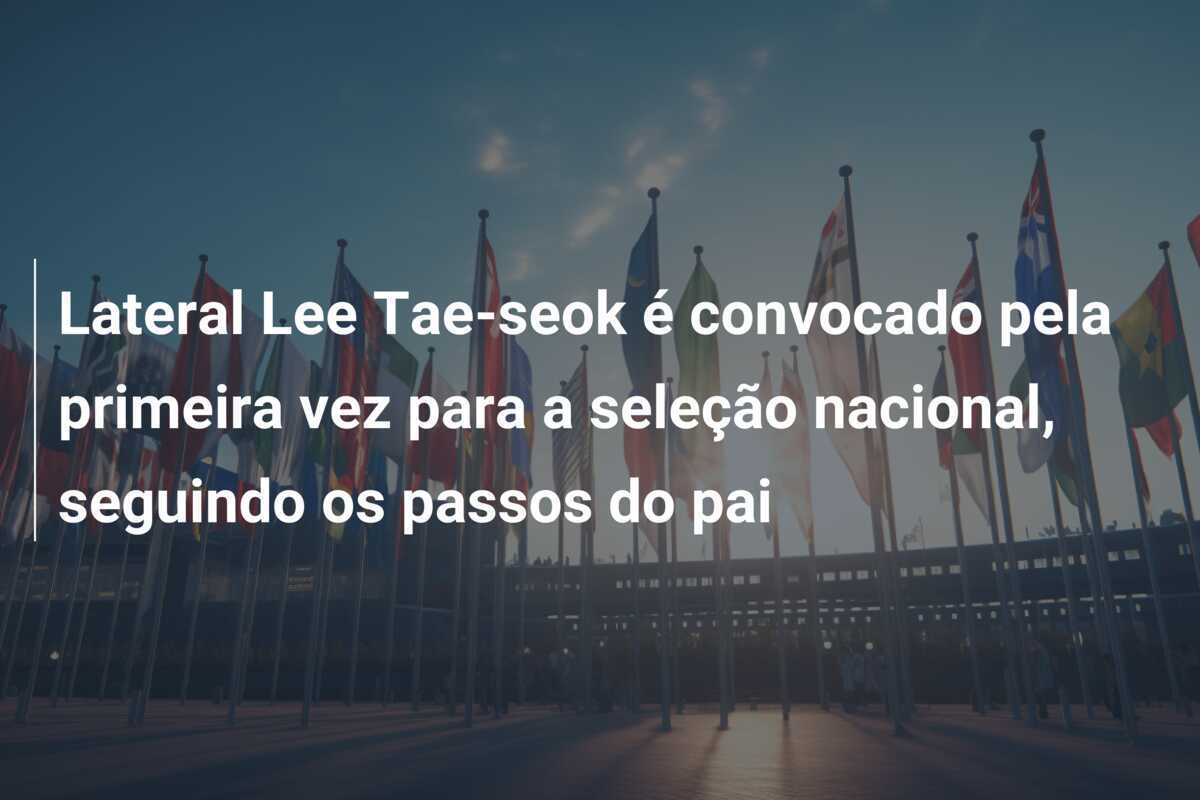 Lateral Lee Tae-seok é convocado pela primeira vez para a seleção nacional, seguindo os passos do pai