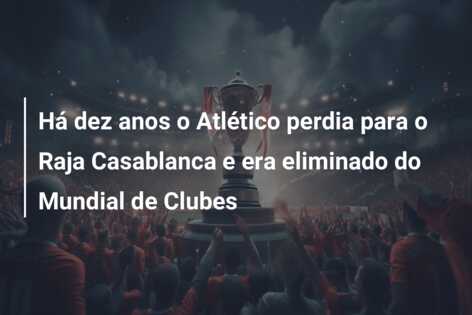 Há dez anos o Atlético perdia para o Raja Casablanca e era eliminado do Mundial de Clubes