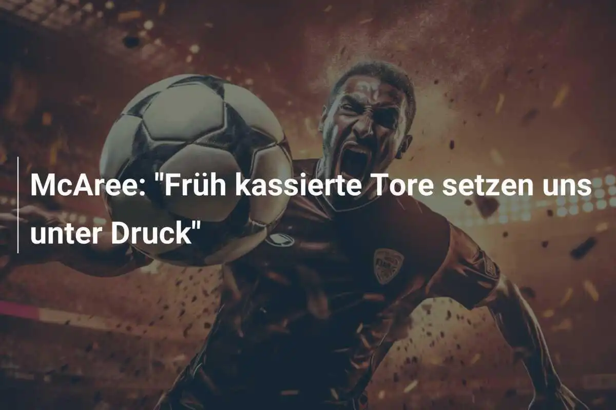 McAree: "Früh kassierte Tore setzen uns unter Druck"