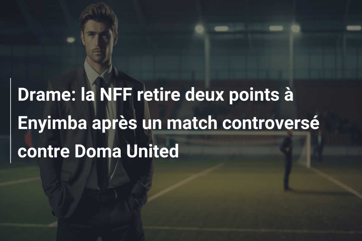 Drame: la NFF retire deux points à Enyimba après un match controversé contre Doma United