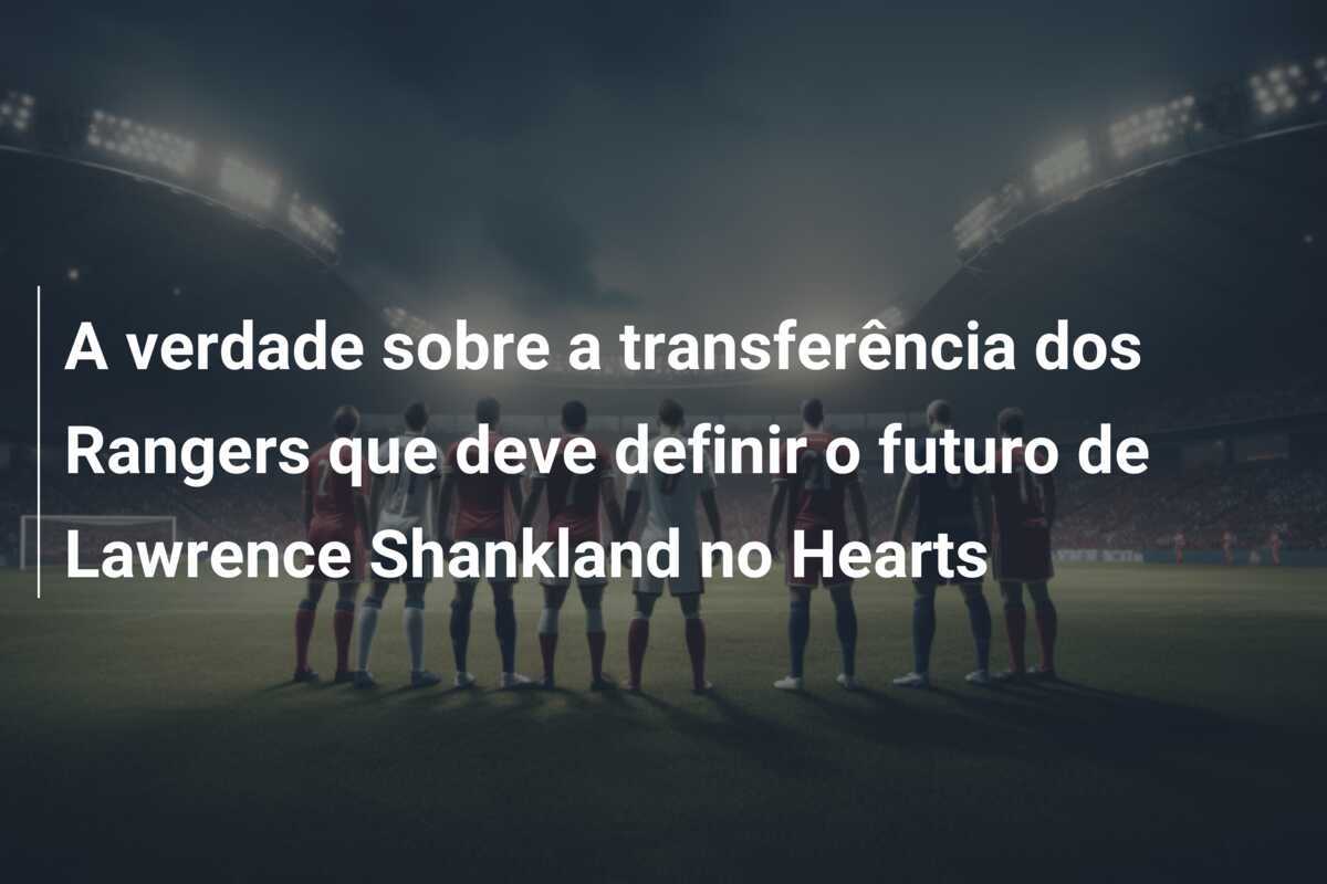 A verdade sobre a transferência dos Rangers que deve definir o futuro de Lawrence Shankland no Hearts