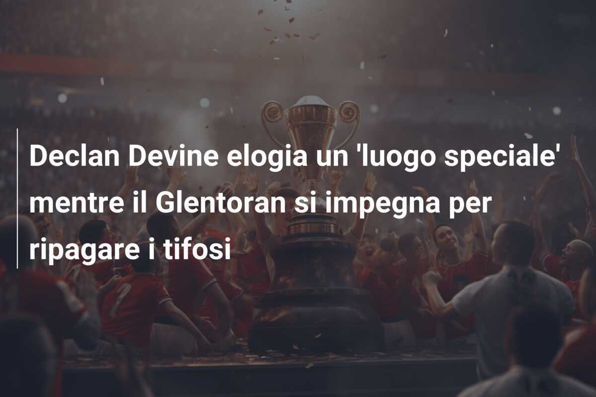 Declan Devine elogia un 'luogo speciale' mentre il Glentoran si impegna per ripagare i tifosi