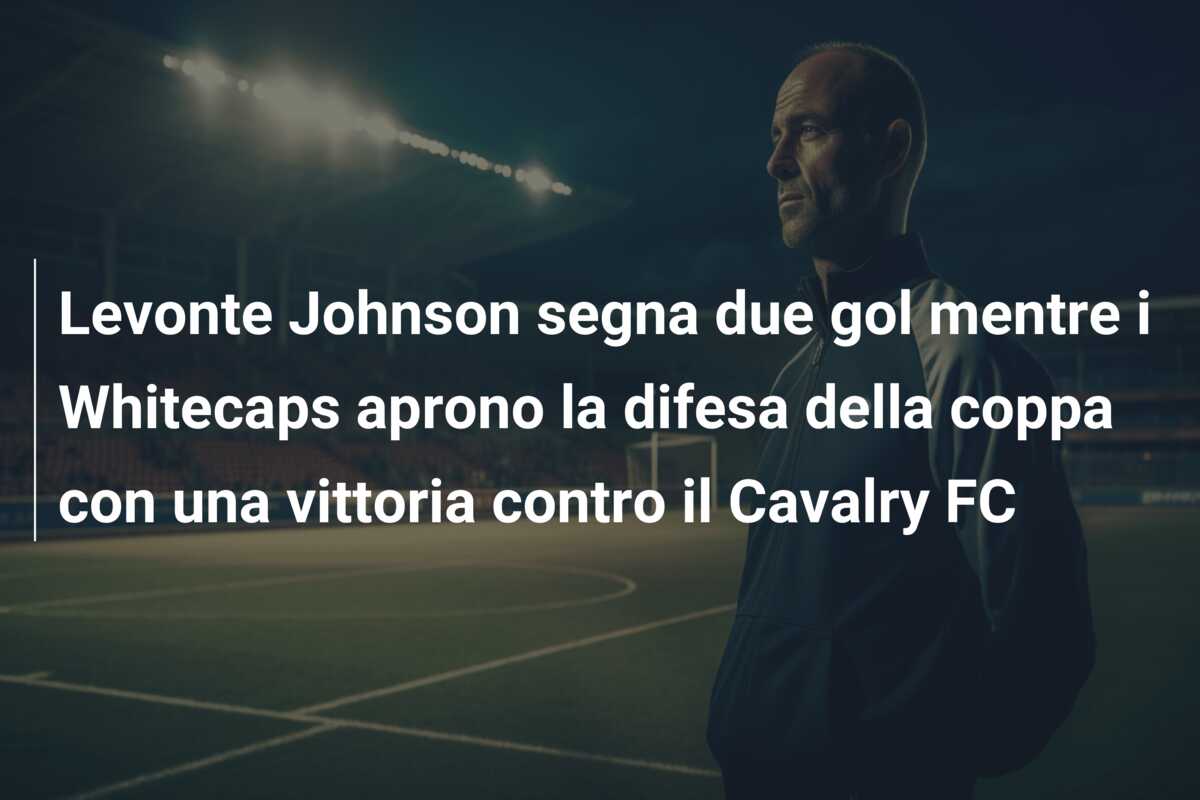 Levonte Johnson segna due gol mentre i Whitecaps aprono la difesa della coppa con una vittoria contro il Cavalry FC