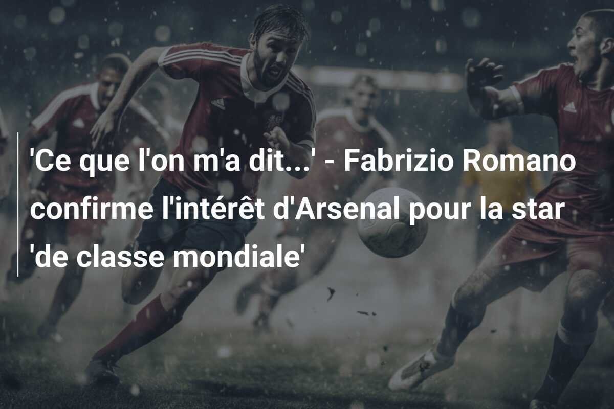'Ce que l'on m'a dit...' - Fabrizio Romano confirme l'intérêt d'Arsenal pour la star 'de classe mondiale'